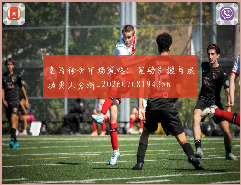 皇马转会市场策略：重磅引援与成功卖人分析_20260708194356
